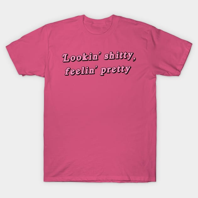 Lookin' shitty, feelin' pretty T-Shirt by Ponk